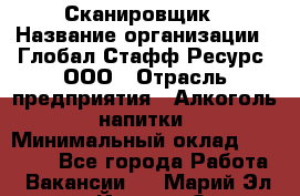 Сканировщик › Название организации ­ Глобал Стафф Ресурс, ООО › Отрасль предприятия ­ Алкоголь, напитки › Минимальный оклад ­ 26 600 - Все города Работа » Вакансии   . Марий Эл респ.,Йошкар-Ола г.